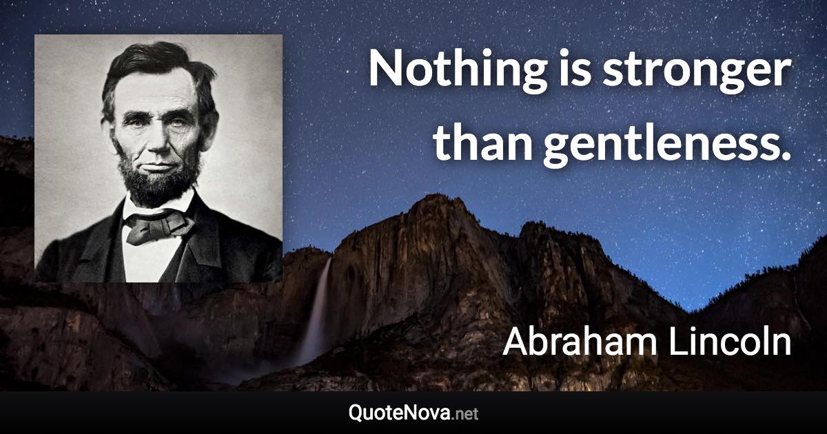 Nothing is stronger than gentleness. - Abraham Lincoln quote