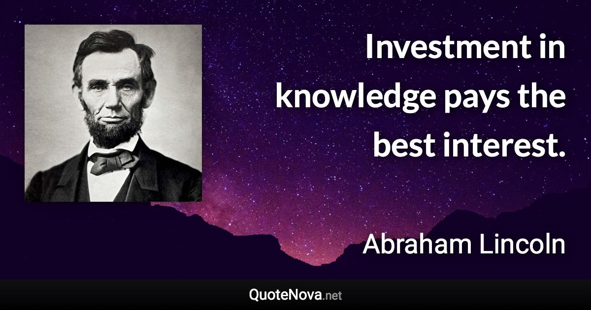 Investment in knowledge pays the best interest. - Abraham Lincoln quote