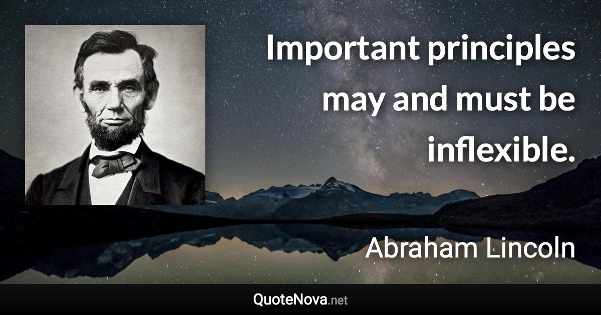 Important principles may and must be inflexible. - Abraham Lincoln quote