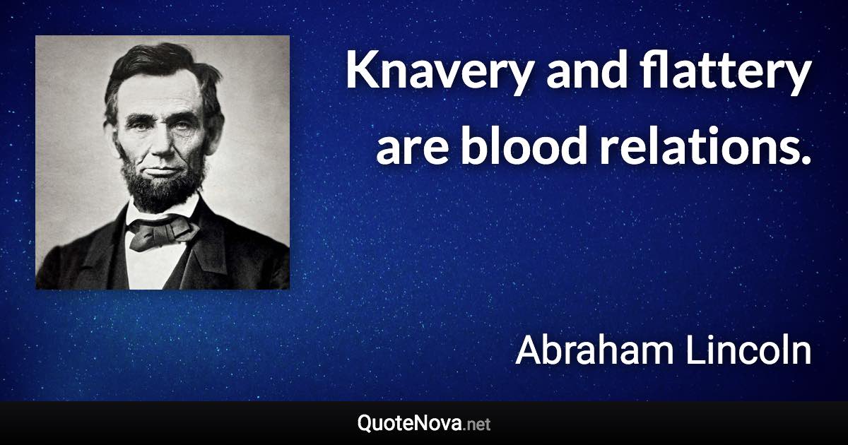 Knavery and flattery are blood relations. - Abraham Lincoln quote