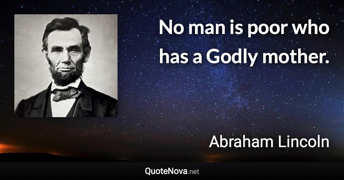 No man is poor who has a Godly mother. - Abraham Lincoln quote