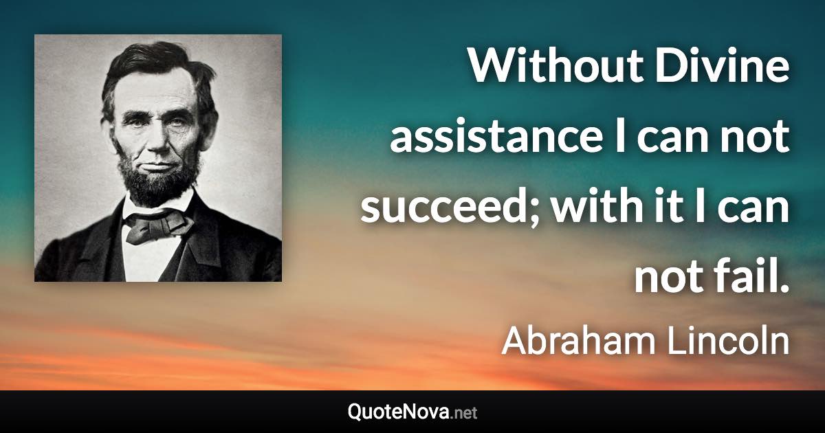 Without Divine assistance I can not succeed; with it I can not fail. - Abraham Lincoln quote