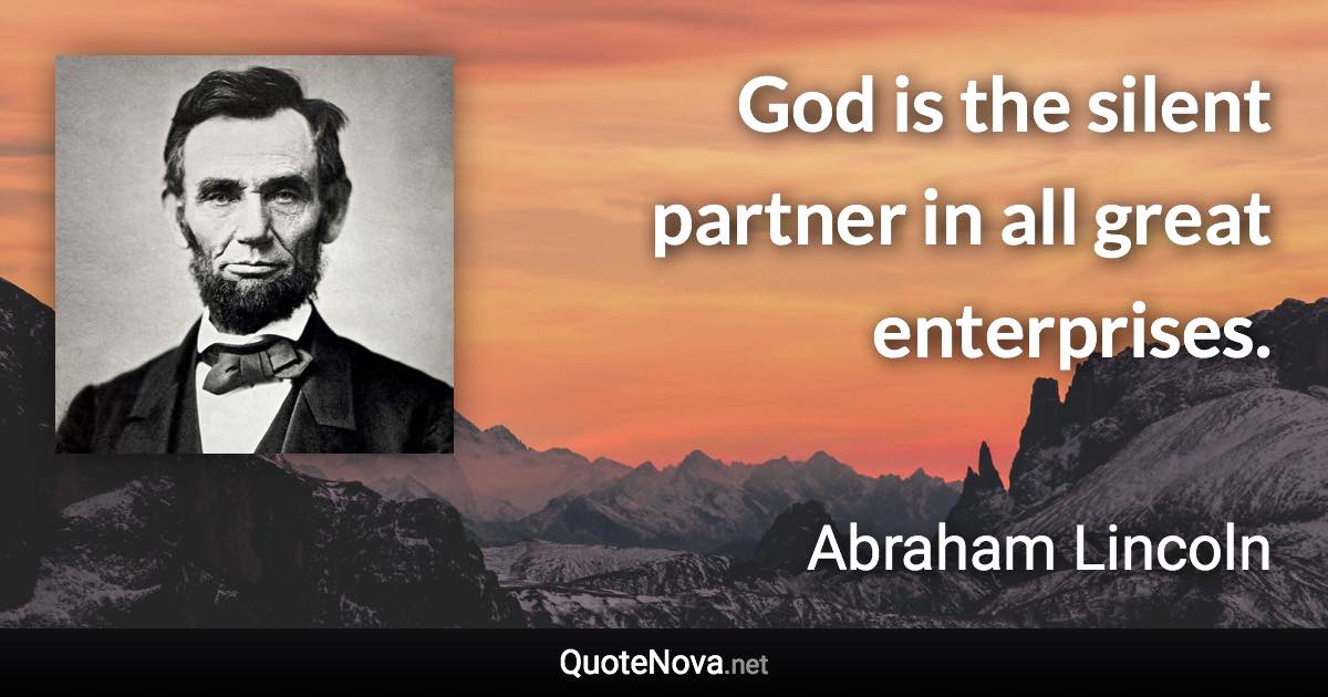 God is the silent partner in all great enterprises. - Abraham Lincoln quote