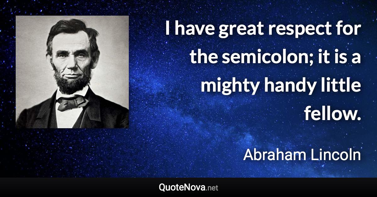 I have great respect for the semicolon; it is a mighty handy little fellow. - Abraham Lincoln quote