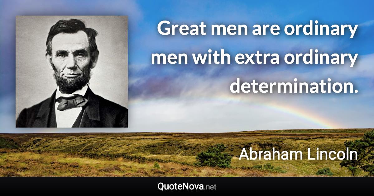 Great men are ordinary men with extra ordinary determination. - Abraham Lincoln quote