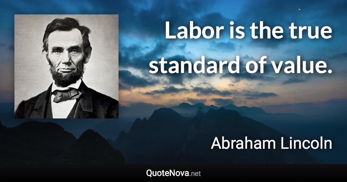 Labor is the true standard of value. - Abraham Lincoln quote