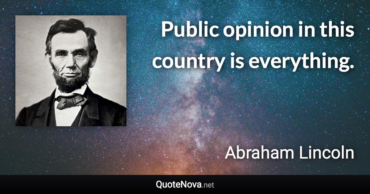 Public opinion in this country is everything. - Abraham Lincoln quote