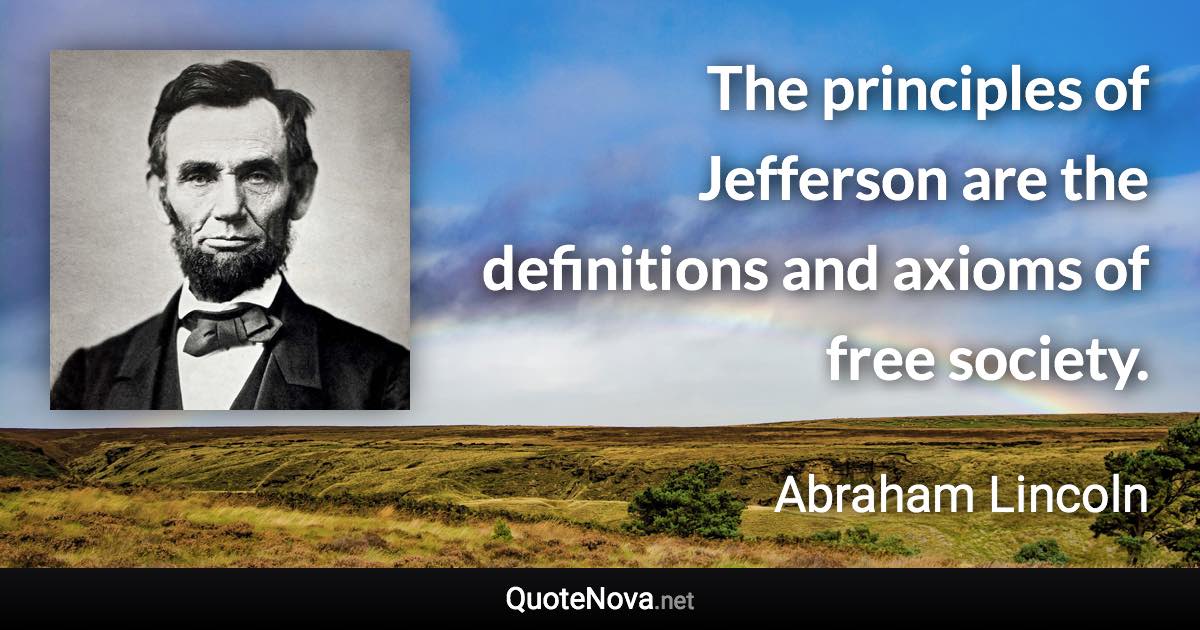 The principles of Jefferson are the definitions and axioms of free society. - Abraham Lincoln quote