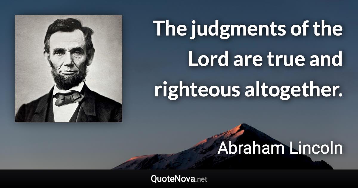 The judgments of the Lord are true and righteous altogether. - Abraham Lincoln quote