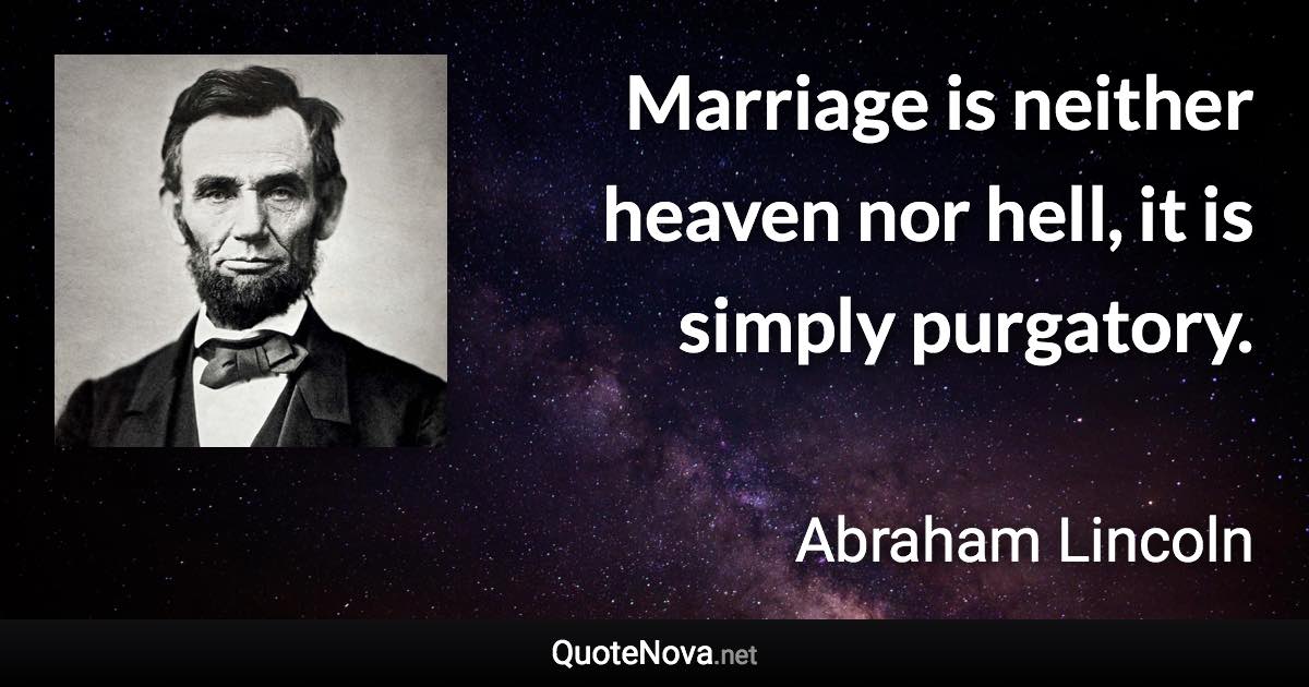 Marriage is neither heaven nor hell, it is simply purgatory. - Abraham Lincoln quote