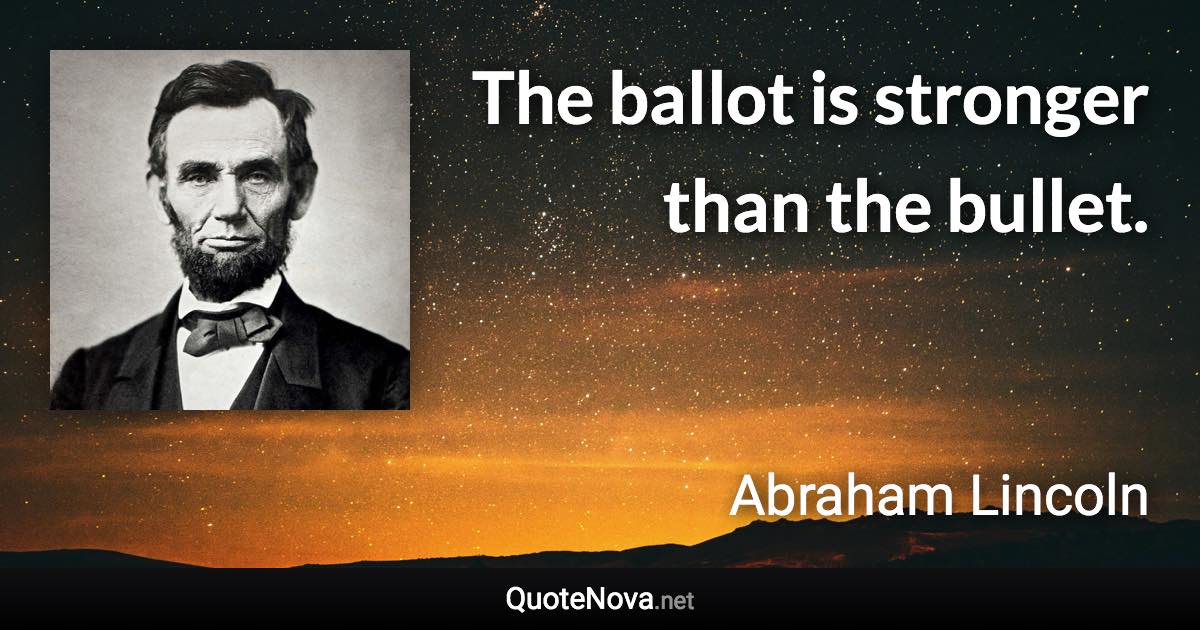 The ballot is stronger than the bullet. - Abraham Lincoln quote