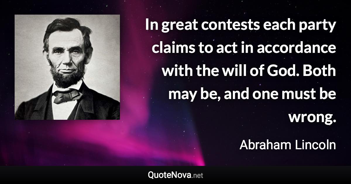 In great contests each party claims to act in accordance with the will of God. Both may be, and one must be wrong. - Abraham Lincoln quote