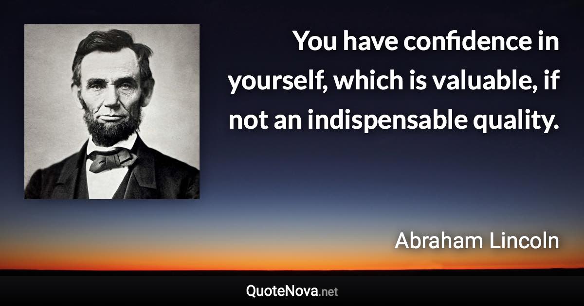 You have confidence in yourself, which is valuable, if not an indispensable quality. - Abraham Lincoln quote