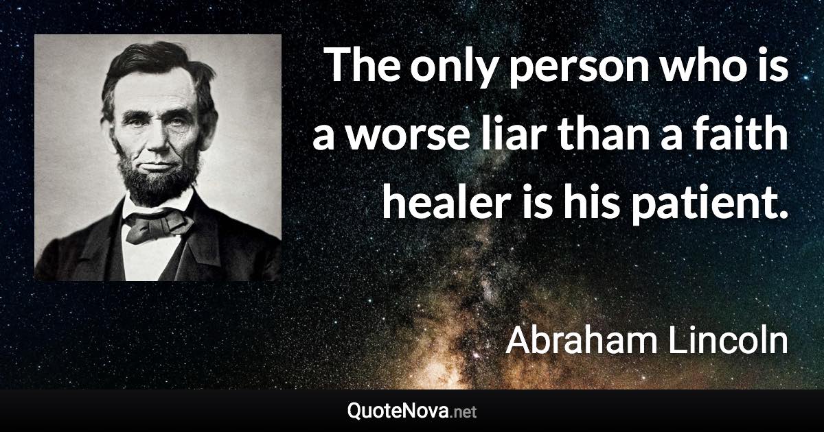 The only person who is a worse liar than a faith healer is his patient. - Abraham Lincoln quote