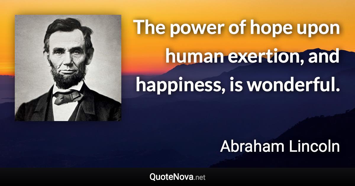 The power of hope upon human exertion, and happiness, is wonderful. - Abraham Lincoln quote