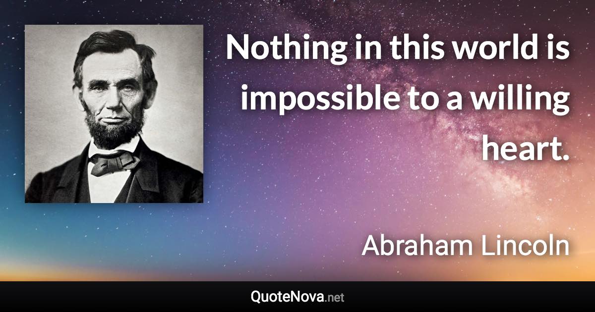 Nothing in this world is impossible to a willing heart. - Abraham Lincoln quote