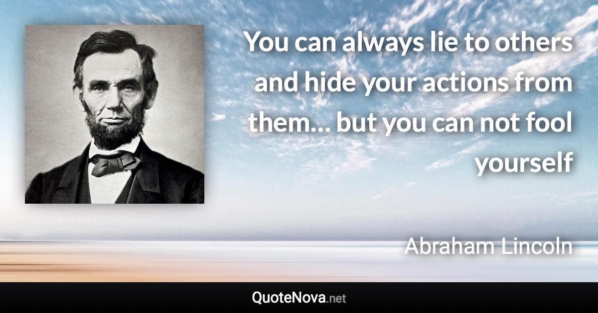 You can always lie to others and hide your actions from them… but you can not fool yourself - Abraham Lincoln quote