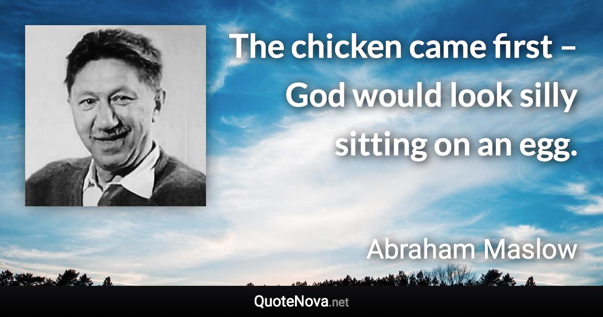 The chicken came first – God would look silly sitting on an egg. - Abraham Maslow quote