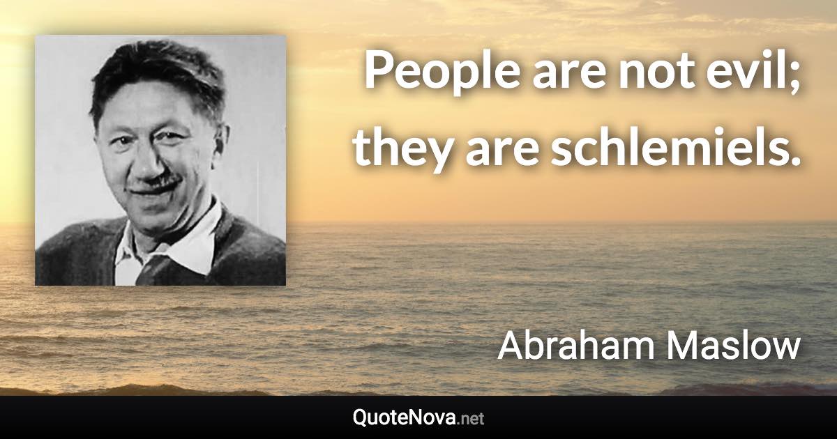 People are not evil; they are schlemiels. - Abraham Maslow quote