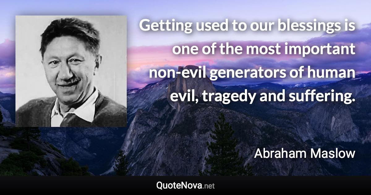 Getting used to our blessings is one of the most important non-evil generators of human evil, tragedy and suffering. - Abraham Maslow quote