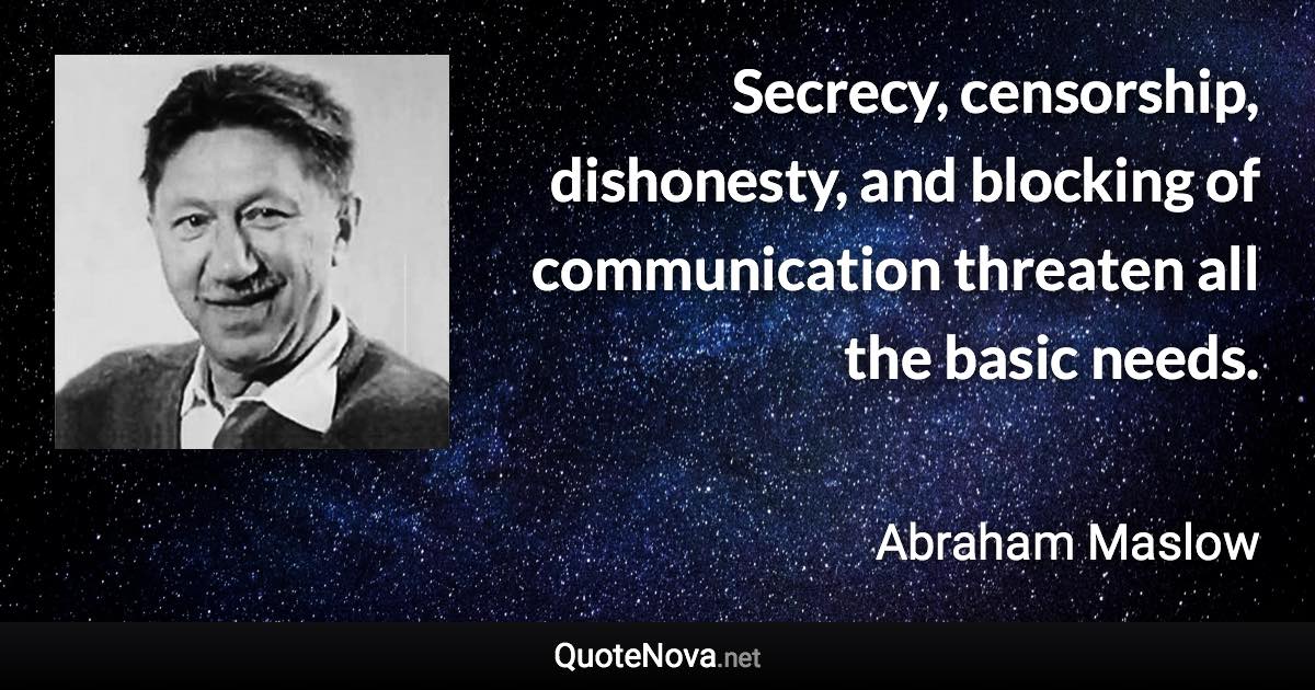 Secrecy, censorship, dishonesty, and blocking of communication threaten all the basic needs. - Abraham Maslow quote