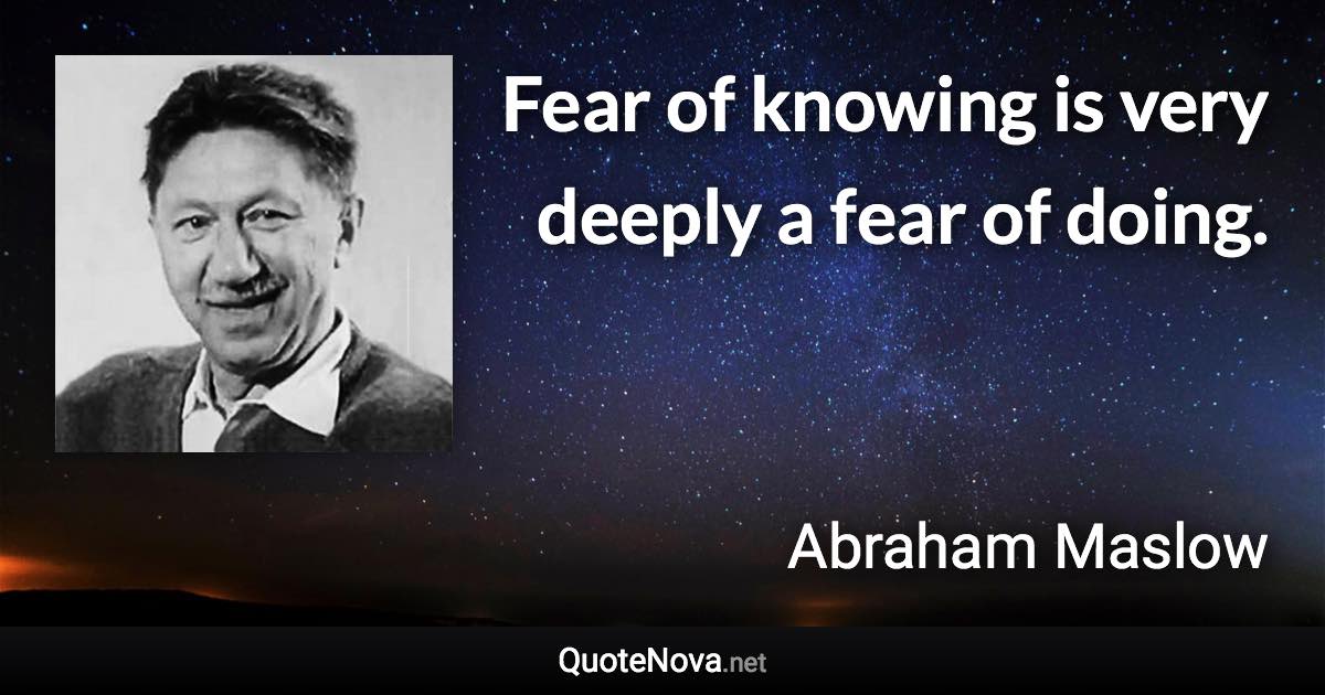 Fear of knowing is very deeply a fear of doing. - Abraham Maslow quote