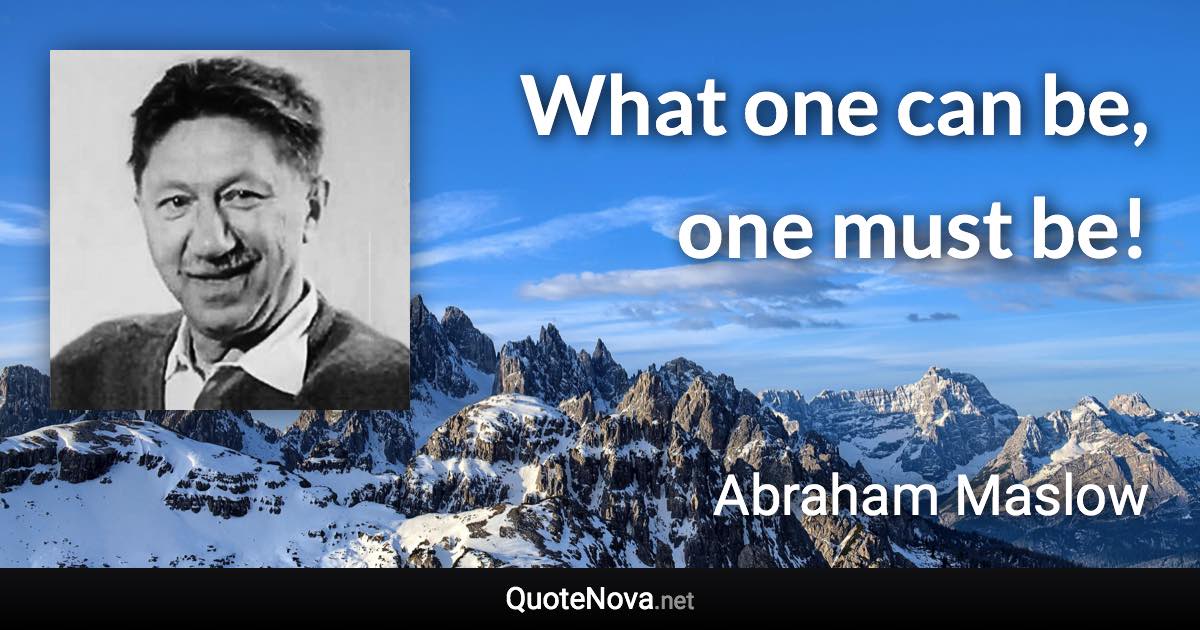 What one can be, one must be! - Abraham Maslow quote