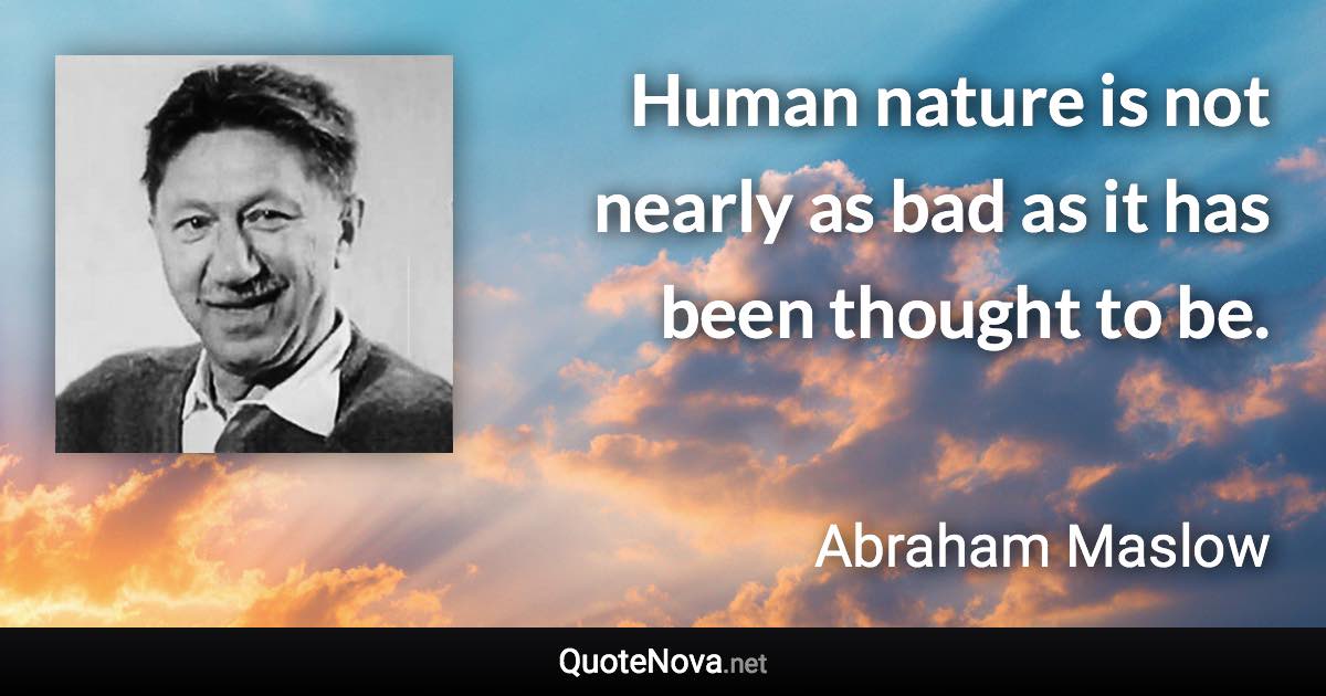 Human nature is not nearly as bad as it has been thought to be. - Abraham Maslow quote