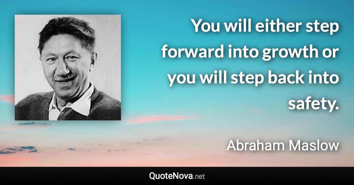 You will either step forward into growth or you will step back into safety. - Abraham Maslow quote