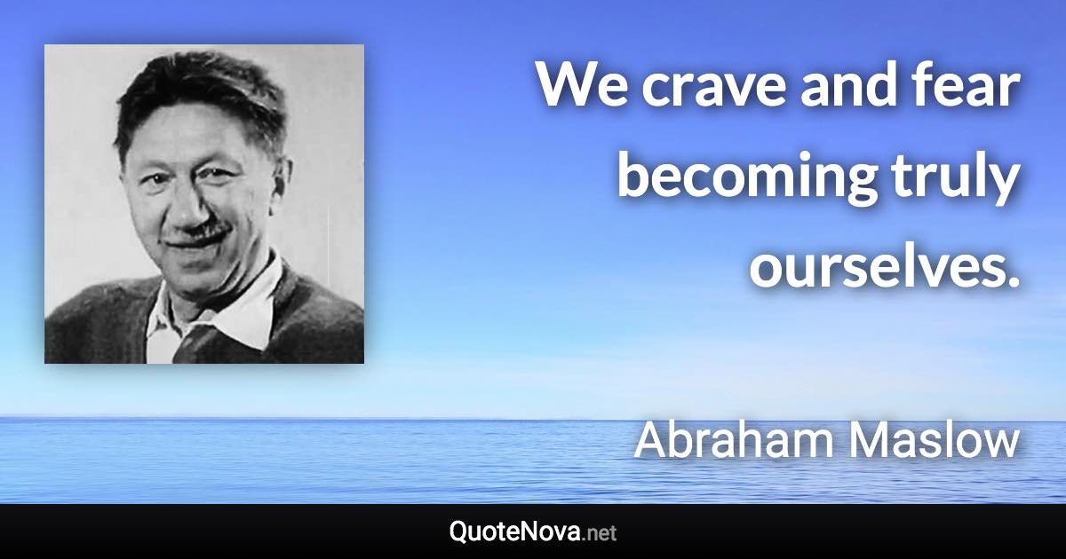 We crave and fear becoming truly ourselves. - Abraham Maslow quote