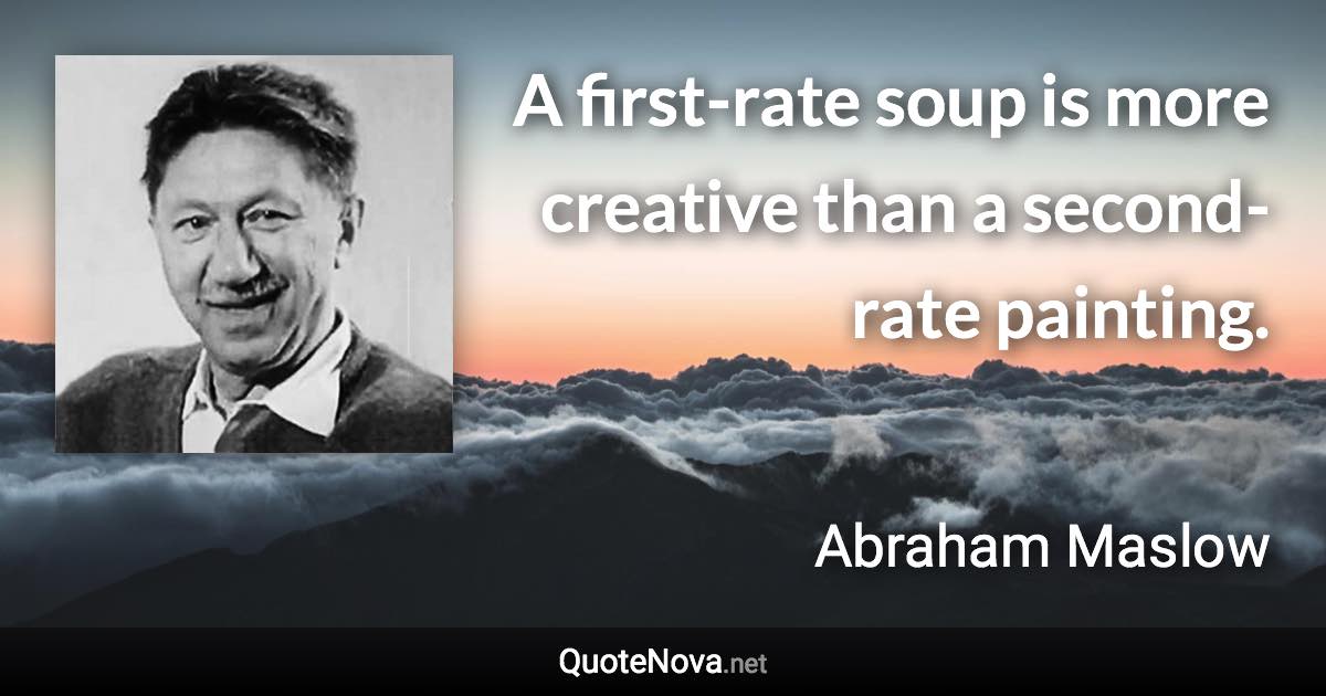 A first-rate soup is more creative than a second-rate painting. - Abraham Maslow quote