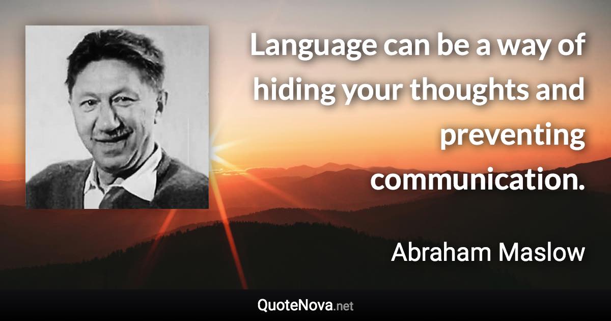 Language can be a way of hiding your thoughts and preventing communication. - Abraham Maslow quote