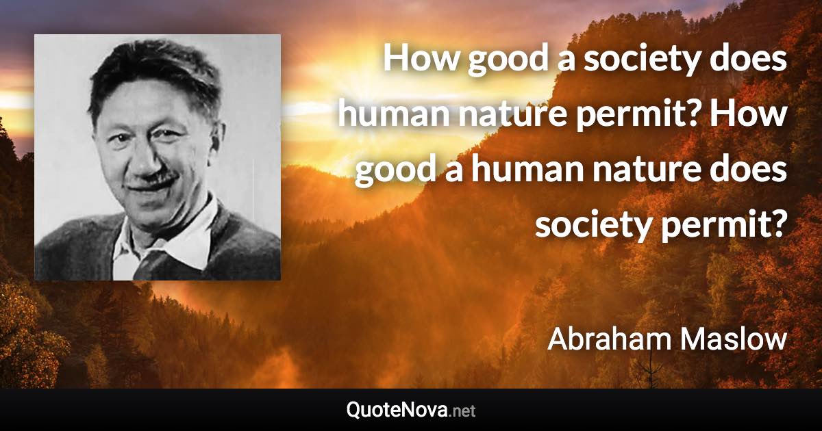 How good a society does human nature permit? How good a human nature does society permit? - Abraham Maslow quote