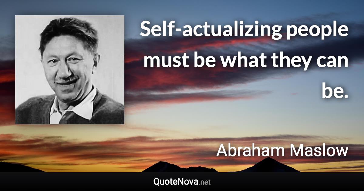 Self-actualizing people must be what they can be. - Abraham Maslow quote