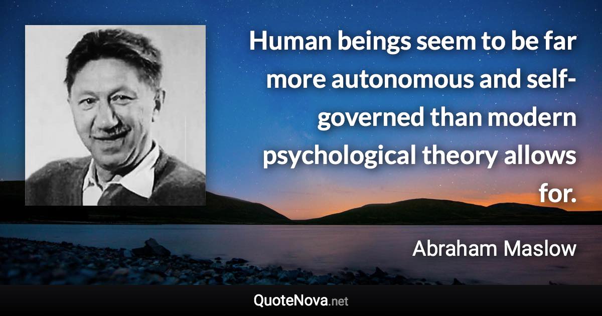 Human beings seem to be far more autonomous and self-governed than modern psychological theory allows for. - Abraham Maslow quote