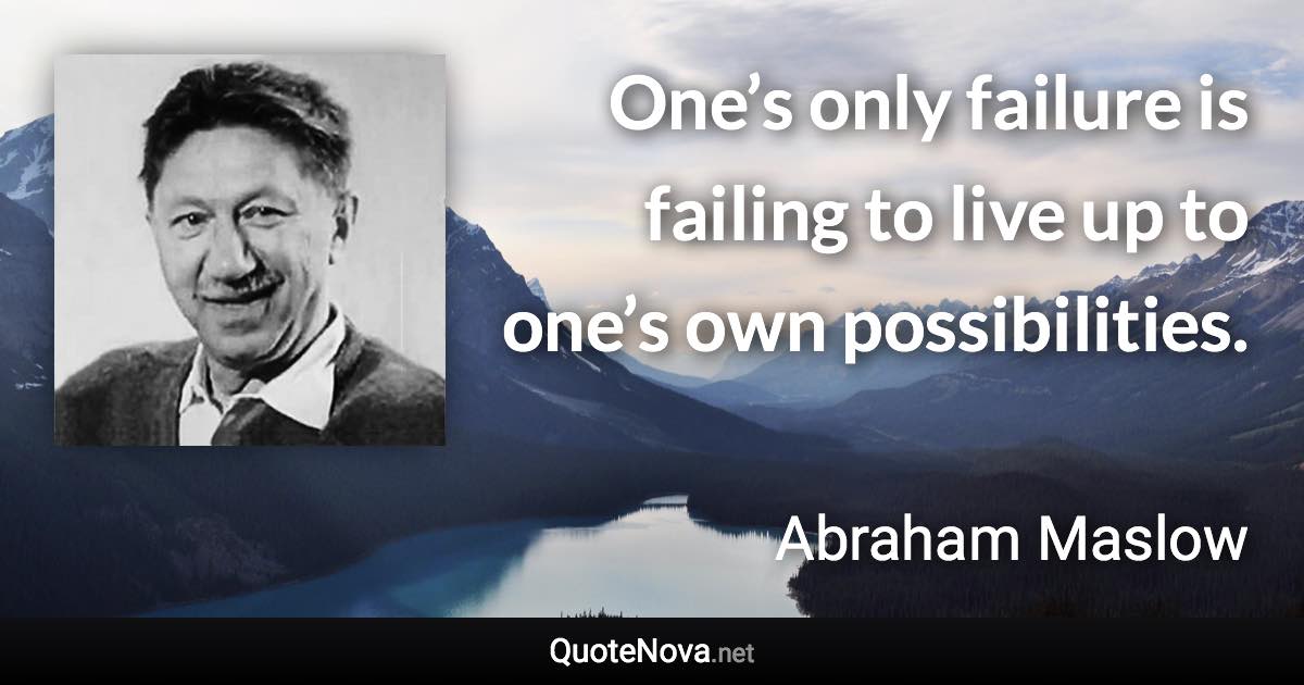 One’s only failure is failing to live up to one’s own possibilities. - Abraham Maslow quote