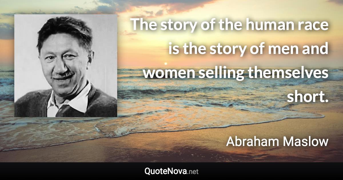 The story of the human race is the story of men and women selling themselves short. - Abraham Maslow quote