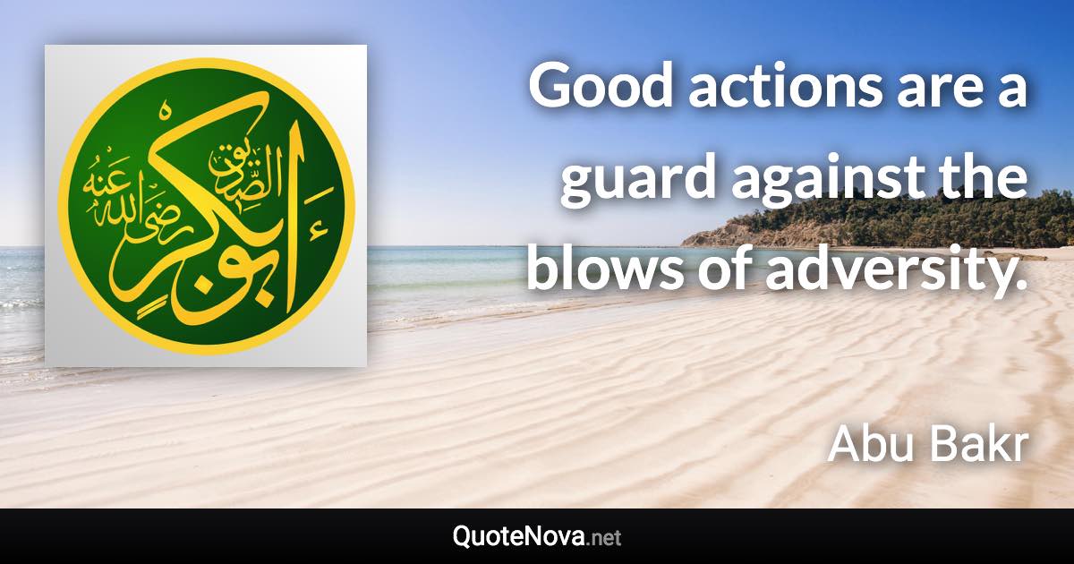 Good actions are a guard against the blows of adversity. - Abu Bakr quote