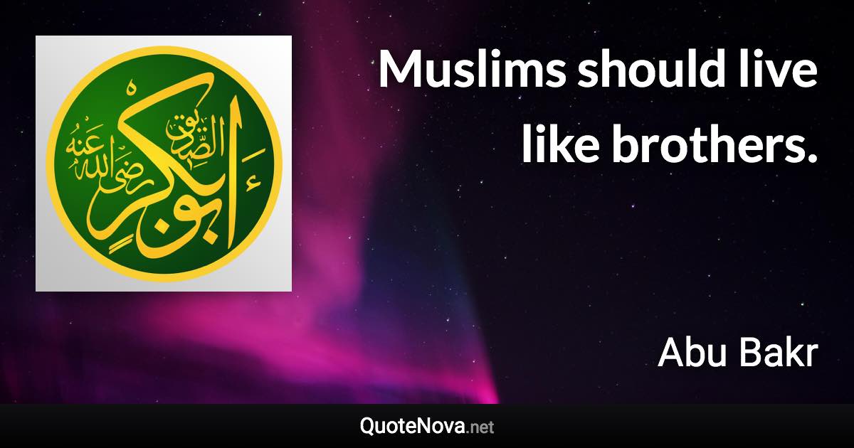 Muslims should live like brothers. - Abu Bakr quote