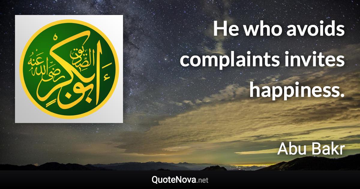 He who avoids complaints invites happiness. - Abu Bakr quote