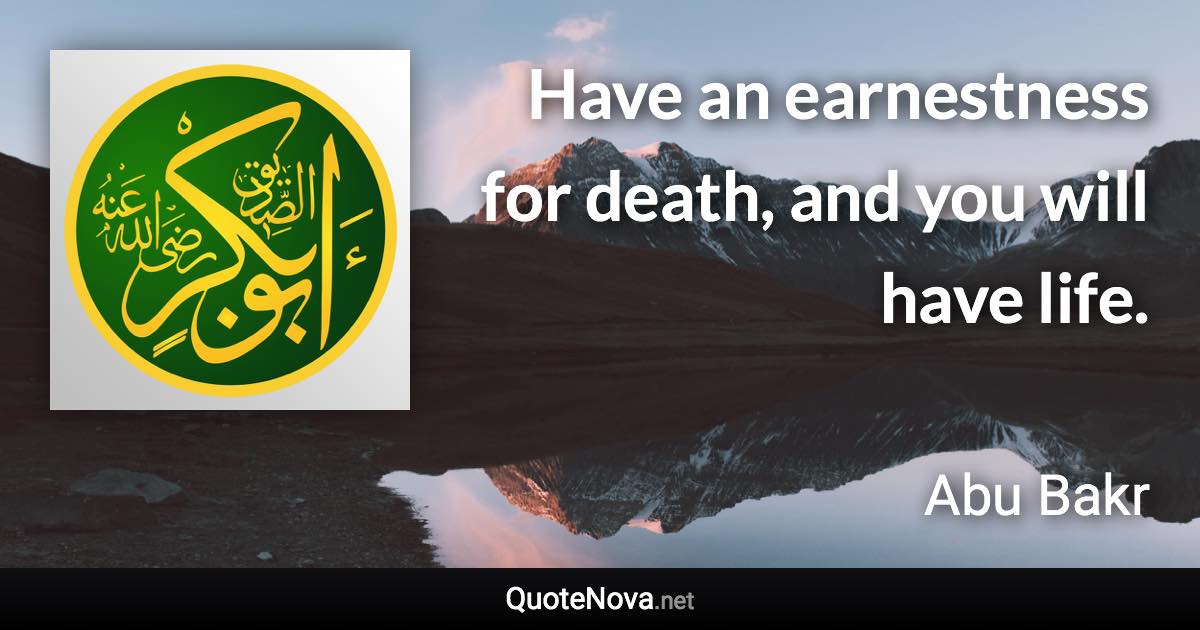Have an earnestness for death, and you will have life. - Abu Bakr quote