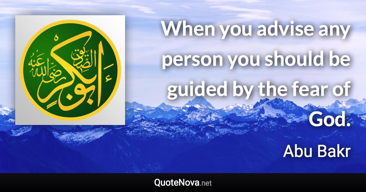 When you advise any person you should be guided by the fear of God. - Abu Bakr quote