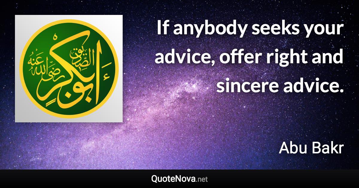 If anybody seeks your advice, offer right and sincere advice. - Abu Bakr quote