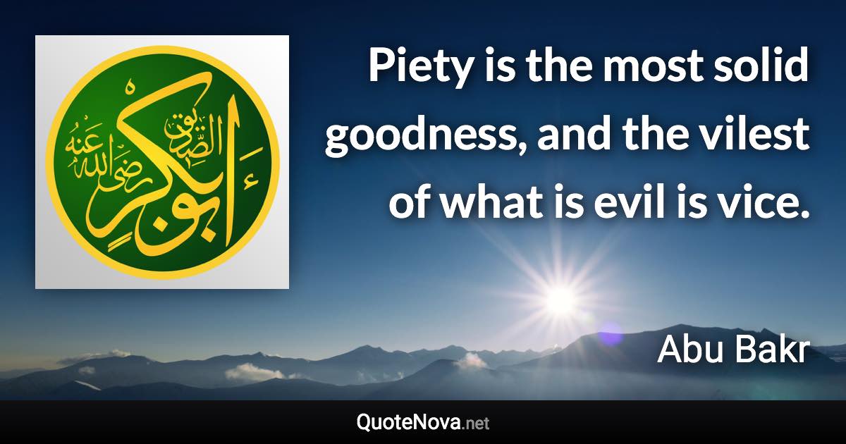 Piety is the most solid goodness, and the vilest of what is evil is vice. - Abu Bakr quote