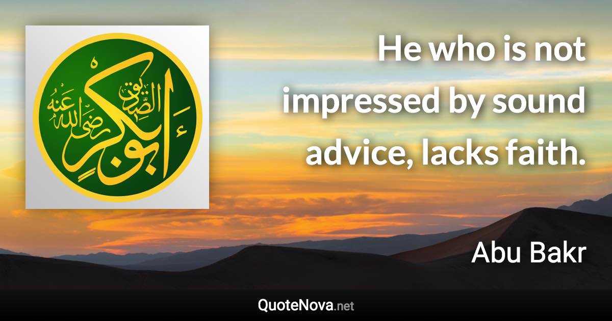 He who is not impressed by sound advice, lacks faith. - Abu Bakr quote