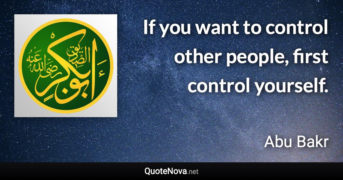 If you want to control other people, first control yourself. - Abu Bakr quote