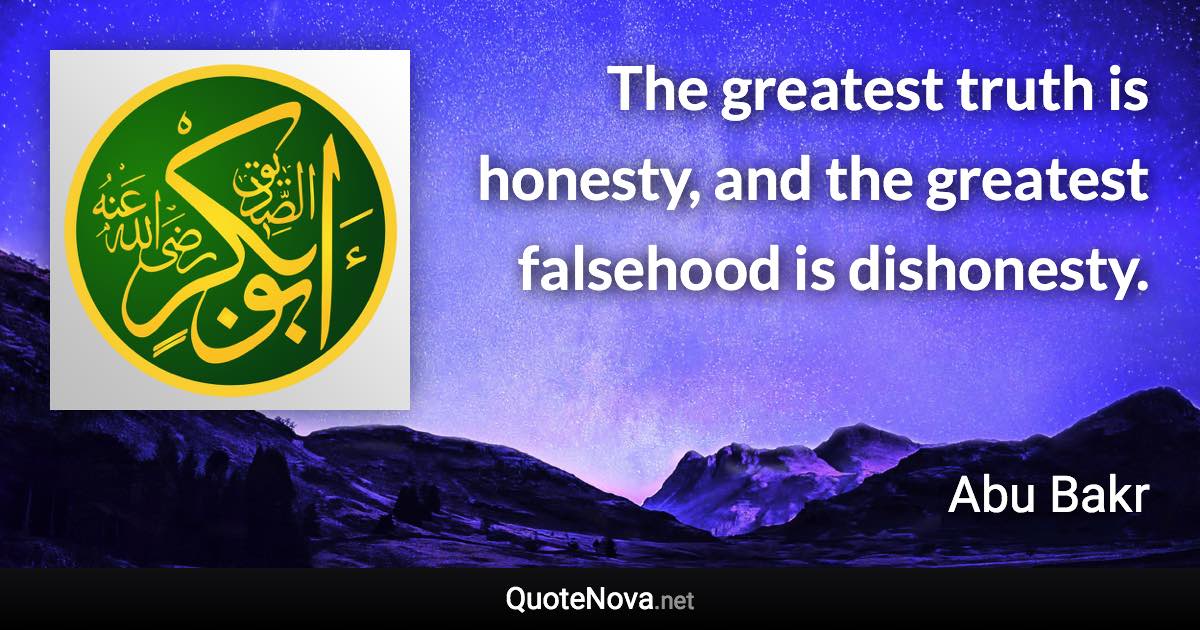 The greatest truth is honesty, and the greatest falsehood is dishonesty. - Abu Bakr quote