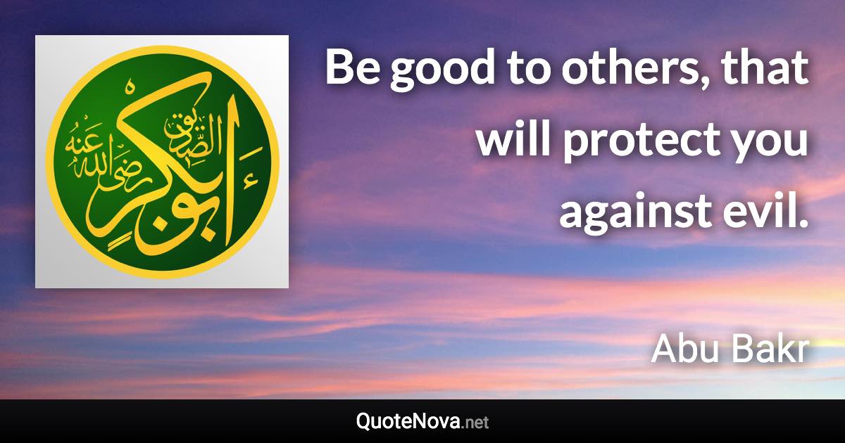 Be good to others, that will protect you against evil. - Abu Bakr quote