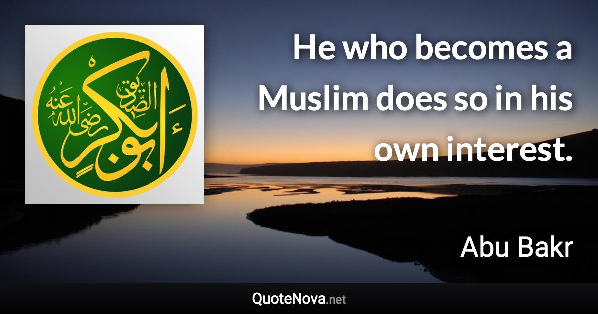 He who becomes a Muslim does so in his own interest. - Abu Bakr quote