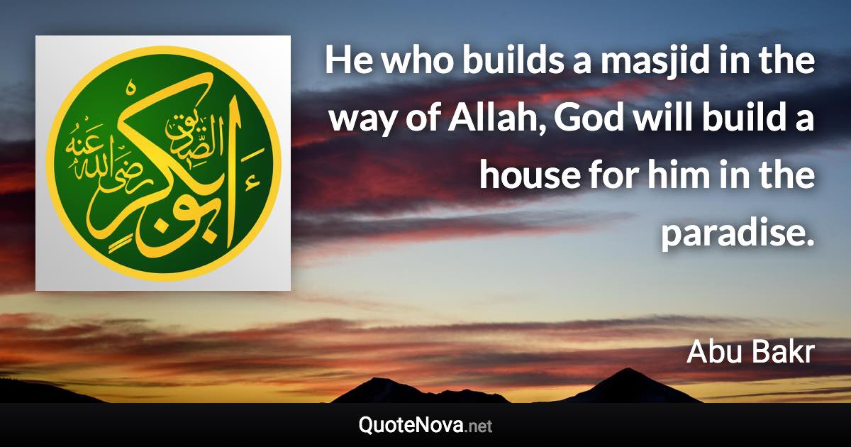 He who builds a masjid in the way of Allah, God will build a house for him in the paradise. - Abu Bakr quote